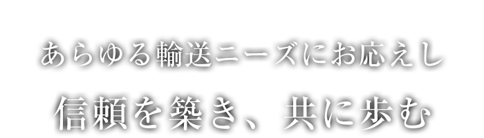 あらゆる輸送ニーズにお応えし、信頼を築き、共に歩む